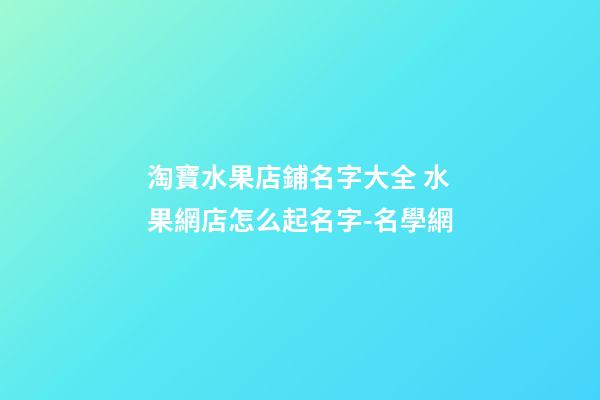淘寶水果店鋪名字大全 水果網店怎么起名字-名學網-第1張-店鋪起名-玄機派